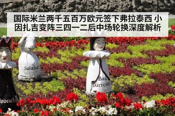 国际米兰两千五百万欧元签下弗拉泰西 小因扎吉变阵三四一二后中场轮换深度解析