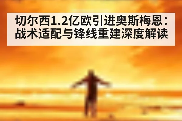 切尔西1.2亿欧引进奥斯梅恩：战术适配与锋线重建深度解读