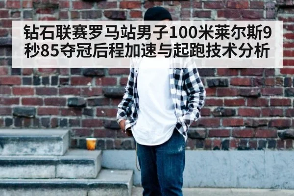 钻石联赛罗马站男子100米莱尔斯9秒85夺冠后程加速与起跑技术分析