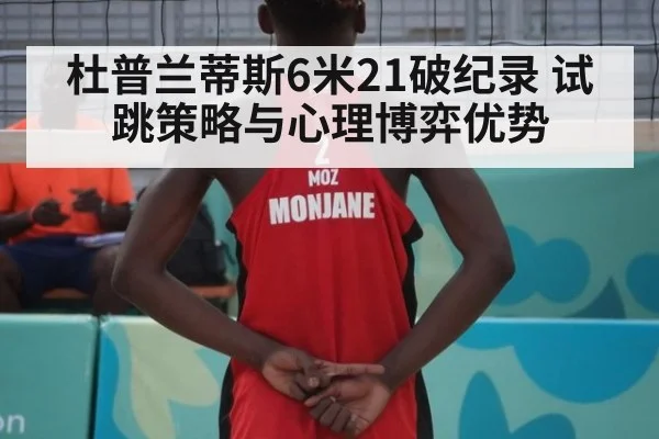 杜普兰蒂斯6米21破纪录 试跳策略与心理博弈优势